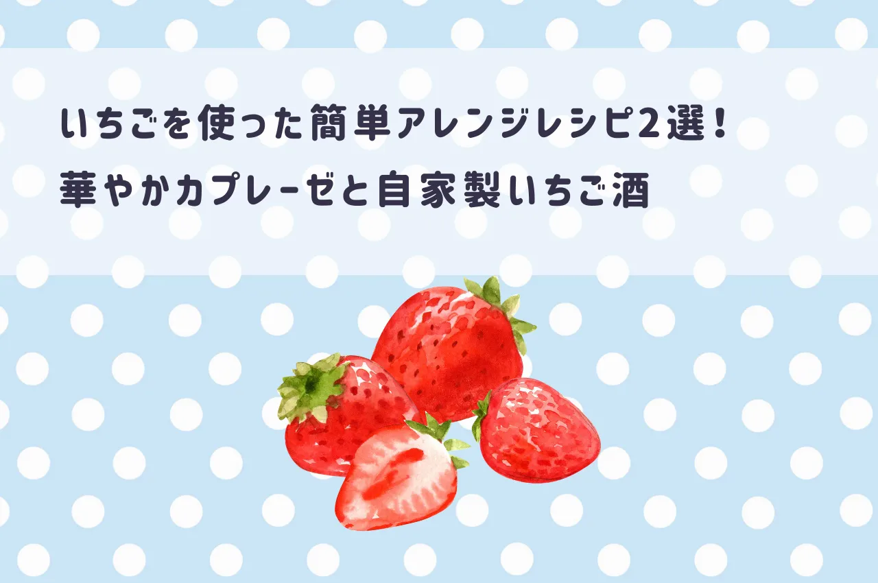 いちごを使った簡単アレンジレシピ2選！華やかカプレーゼと自家製いちご酒