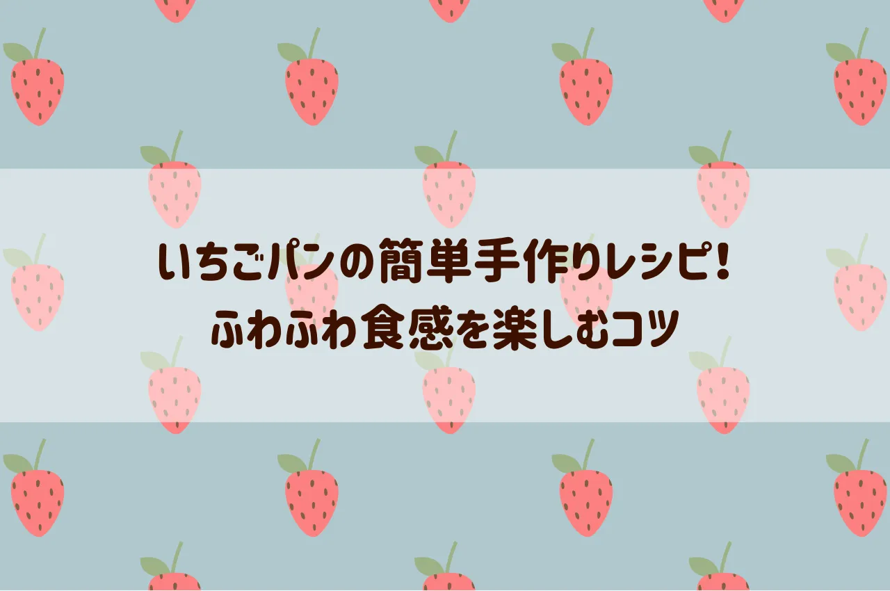 いちごパンの簡単手作りレシピ！ふわふわ食感を楽しむコツ