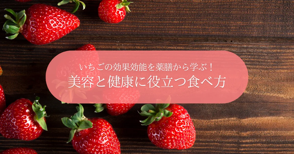 いちごの効果効能を薬膳から学ぶ！美容と健康に役立つ食べ方